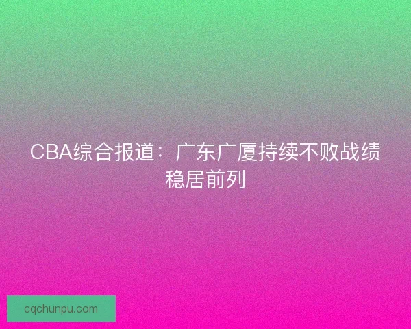 CBA综合报道：广东广厦持续不败战绩稳居前列