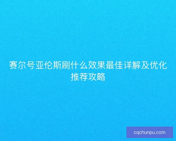 赛尔号亚伦斯刷什么效果最佳详解及优化推荐攻略