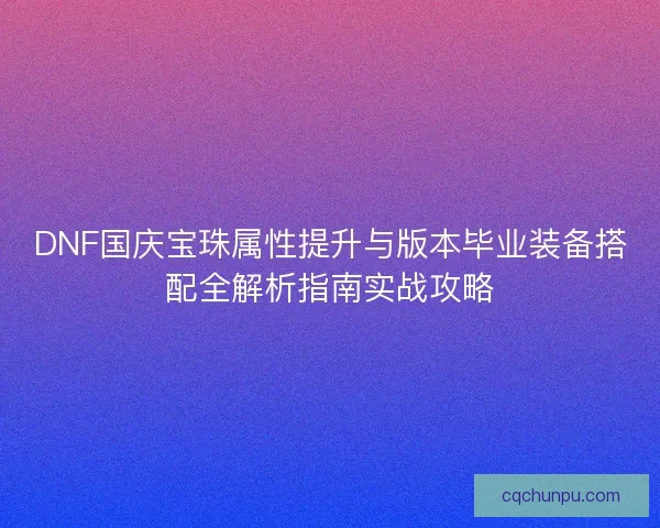 DNF国庆宝珠属性提升与版本毕业装备搭配全解析指南实战攻略