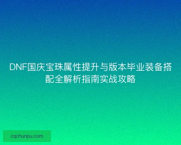 DNF国庆宝珠属性提升与版本毕业装备搭配全解析指南实战攻略